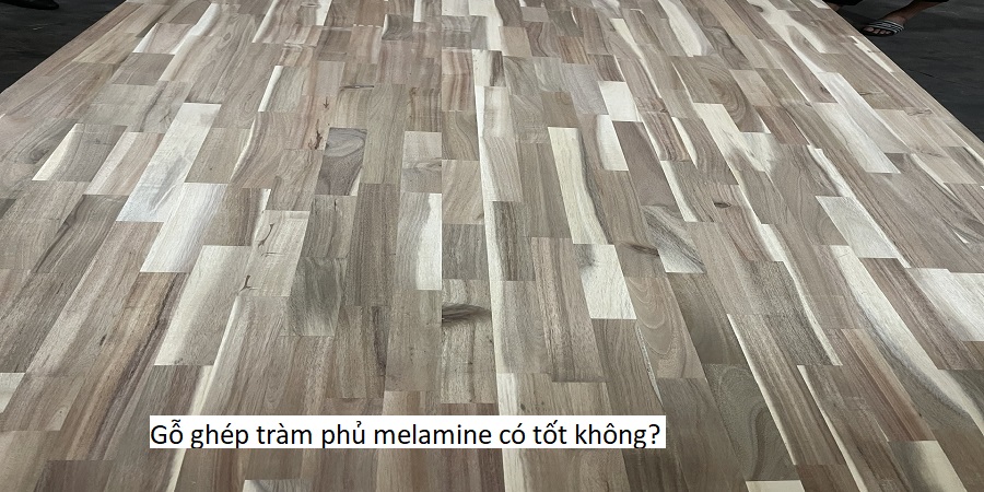 Gỗ ghép tràm phủ melamine có tốt không?